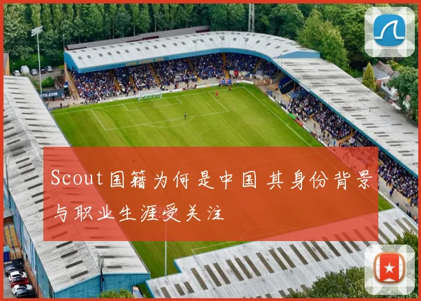 Scout国籍为何是中国 其身份背景与职业生涯受关注