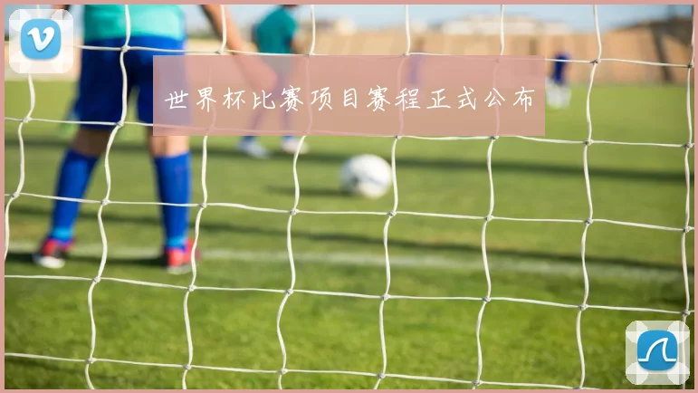 世界杯比赛项目赛程正式公布