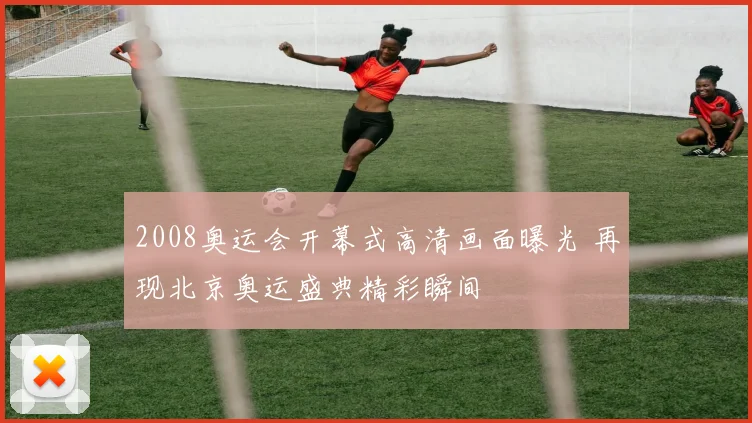 2008奥运会开幕式高清画面曝光 再现北京奥运盛典精彩瞬间
