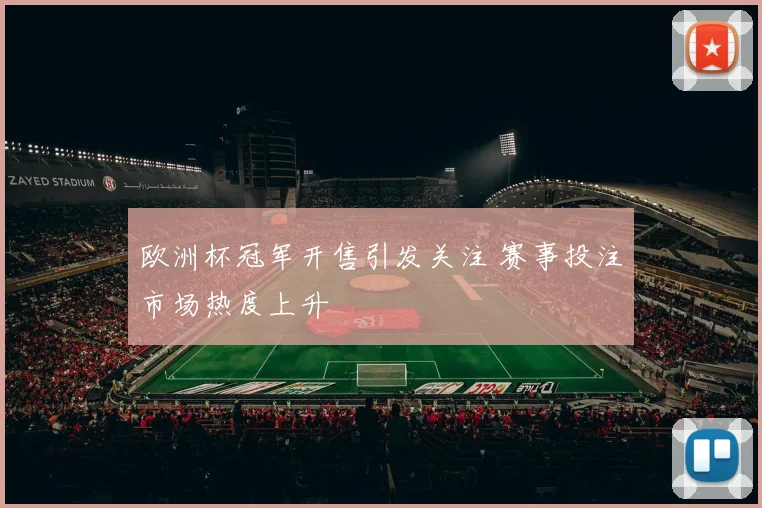 欧洲杯冠军开售引发关注 赛事投注市场热度上升