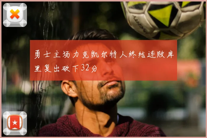勇士主场力克凯尔特人终结连败库里复出砍下32分