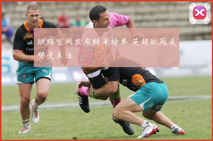 欧赔官网发布赔率榜单 英超欧冠走势受关注