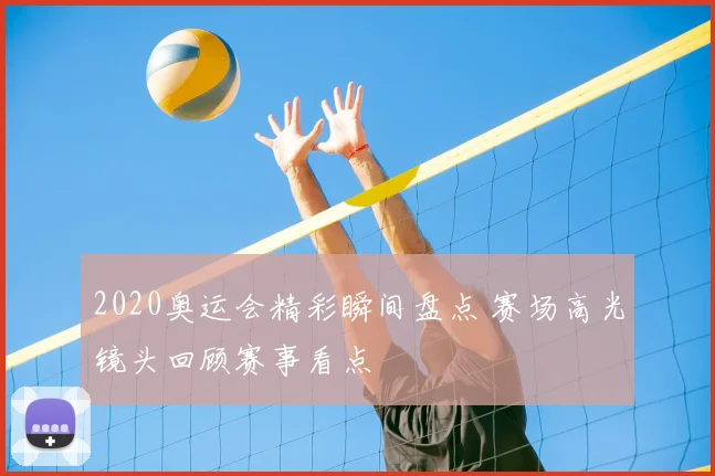2020奥运会精彩瞬间盘点 赛场高光镜头回顾赛事看点