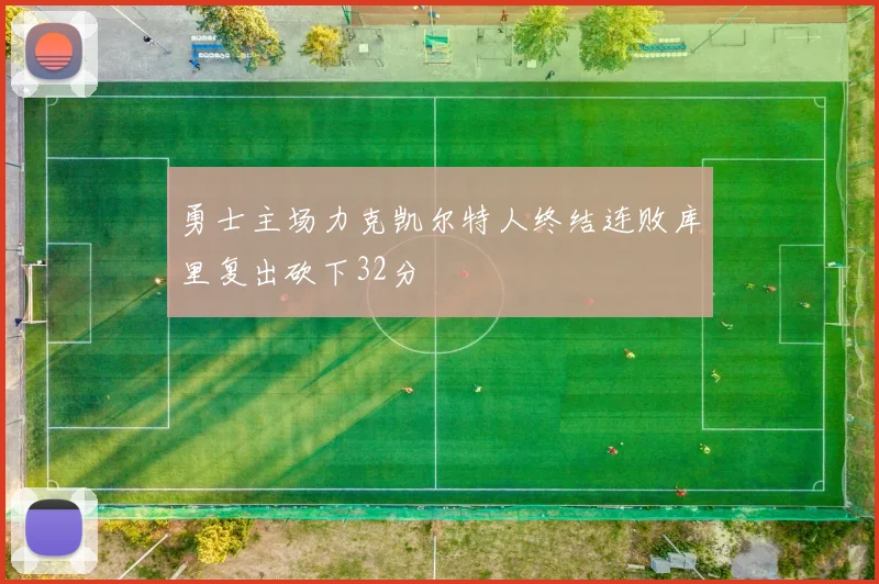 勇士主场力克凯尔特人终结连败库里复出砍下32分