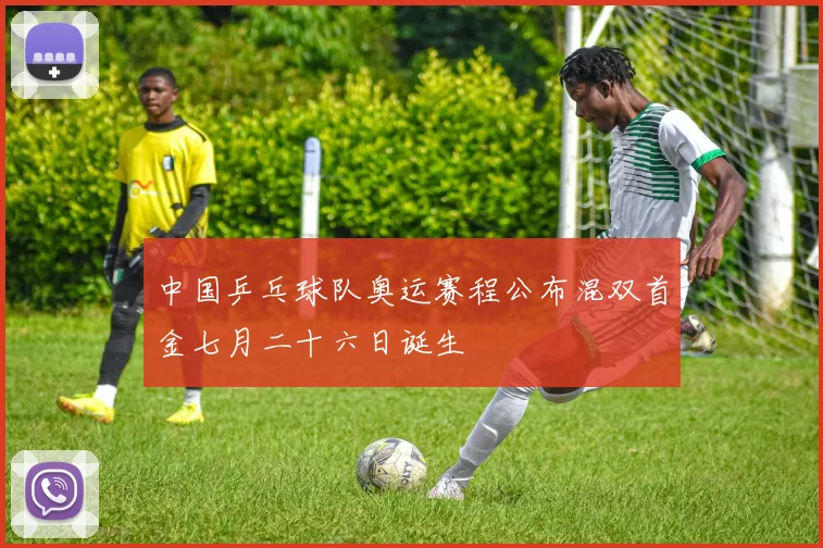 中国乒乓球队奥运赛程公布混双首金七月二十六日诞生