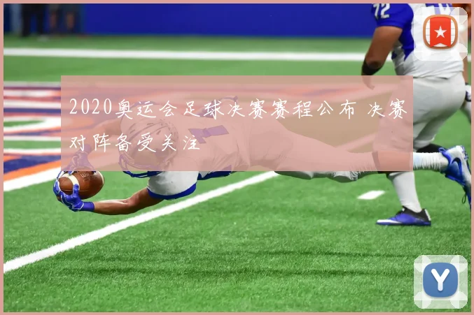 2020奥运会足球决赛赛程公布 决赛对阵备受关注