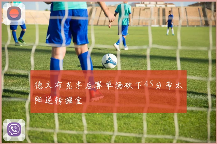 德文布克季后赛单场砍下45分率太阳逆转掘金