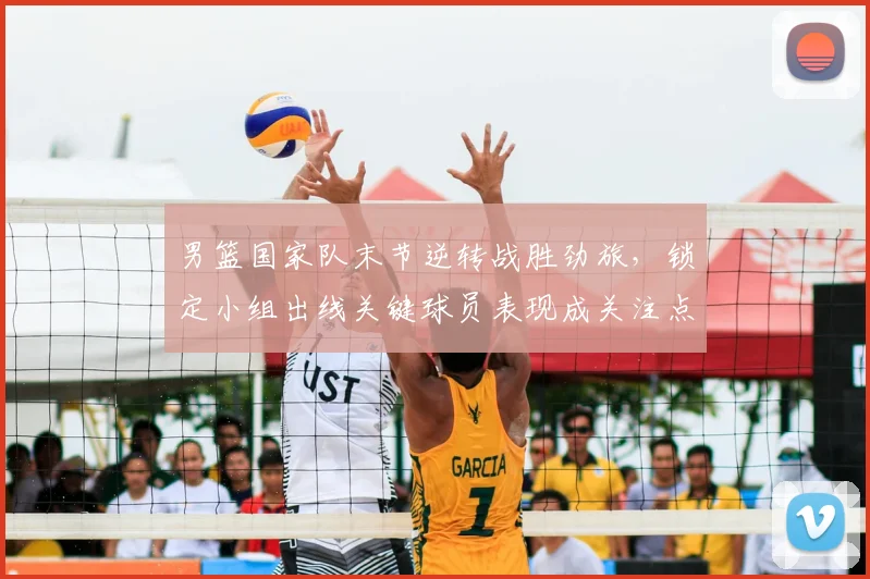 男篮国家队末节逆转战胜劲旅,锁定小组出线关键球员表现成关注点