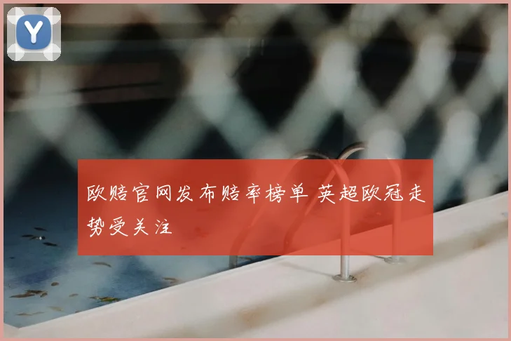 欧赔官网发布赔率榜单 英超欧冠走势受关注