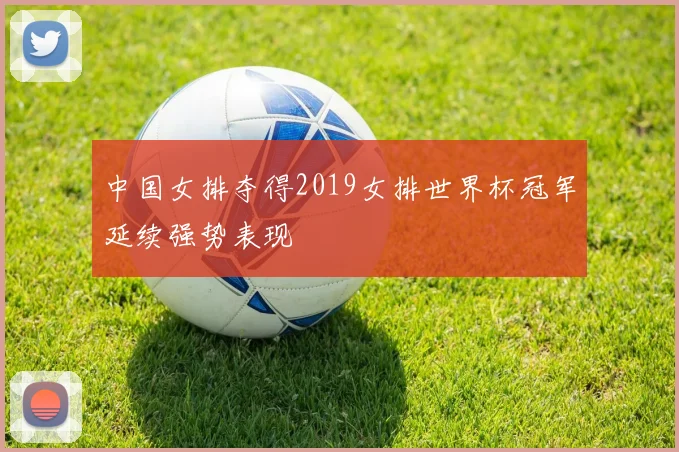 中国女排夺得2019女排世界杯冠军延续强势表现