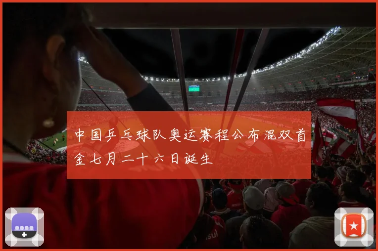 中国乒乓球队奥运赛程公布混双首金七月二十六日诞生
