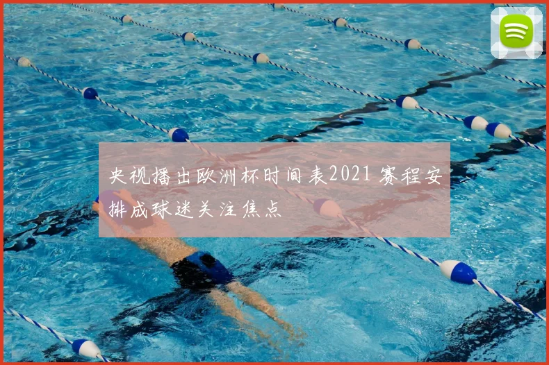 央视播出欧洲杯时间表2021 赛程安排成球迷关注焦点